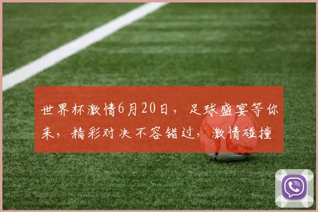 世界杯激情6月20日，足球盛宴等你来，精彩对决不容错过，激情碰撞一触即发