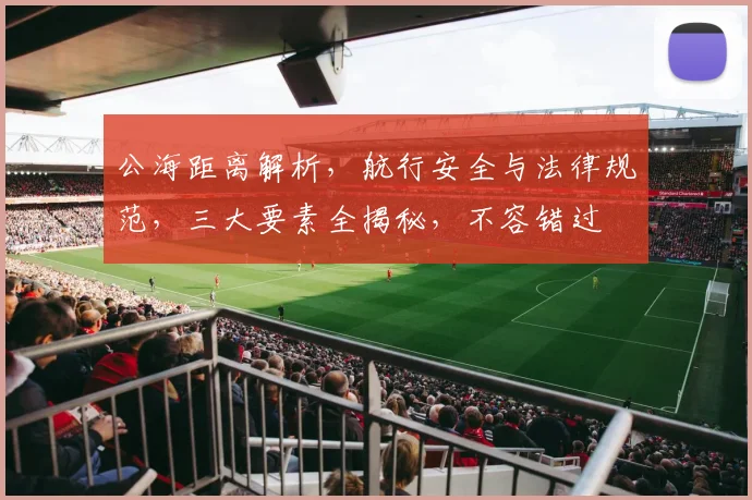 公海距离解析，航行安全与法律规范，三大要素全揭秘，不容错过