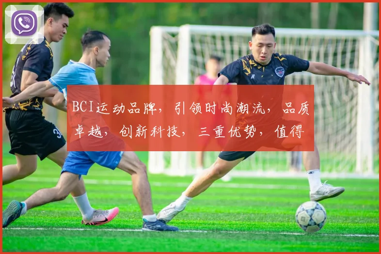 BCI运动品牌，引领时尚潮流，品质卓越，创新科技，三重优势，值得信赖