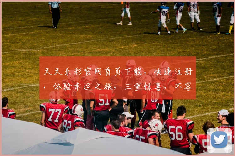 天天乐彩官网首页下载，快速注册，体验幸运之旅，三重惊喜，不容错过，立即下载
