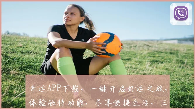 幸运APP下载，一键开启好运之旅，体验独特功能，尽享便捷生活，三重惊喜等你来