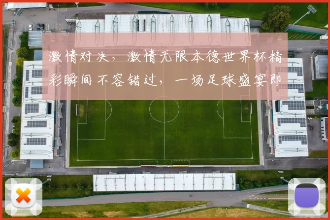 激情对决，激情无限本德世界杯精彩瞬间不容错过，一场足球盛宴即将来袭