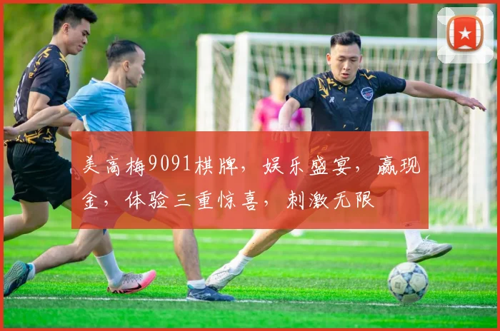 美高梅9091棋牌，娱乐盛宴，赢现金，体验三重惊喜，刺激无限