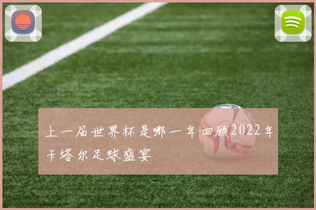 上一届世界杯是哪一年回顾2022年卡塔尔足球盛宴
