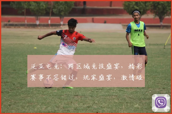 泛亚电竞：跨区域竞技盛宴，精彩赛事不容错过，玩家盛宴，激情碰撞，等你来战